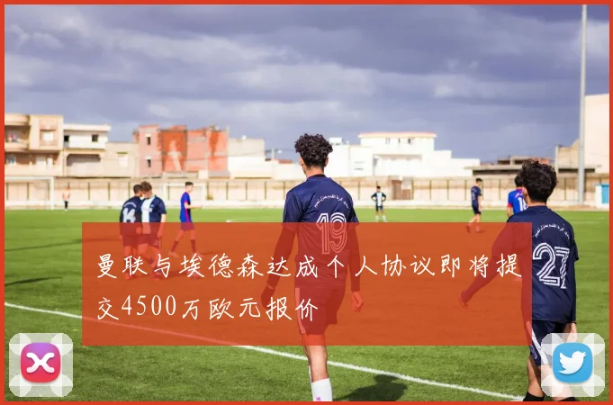 曼联与埃德森达成个人协议即将提交4500万欧元报价