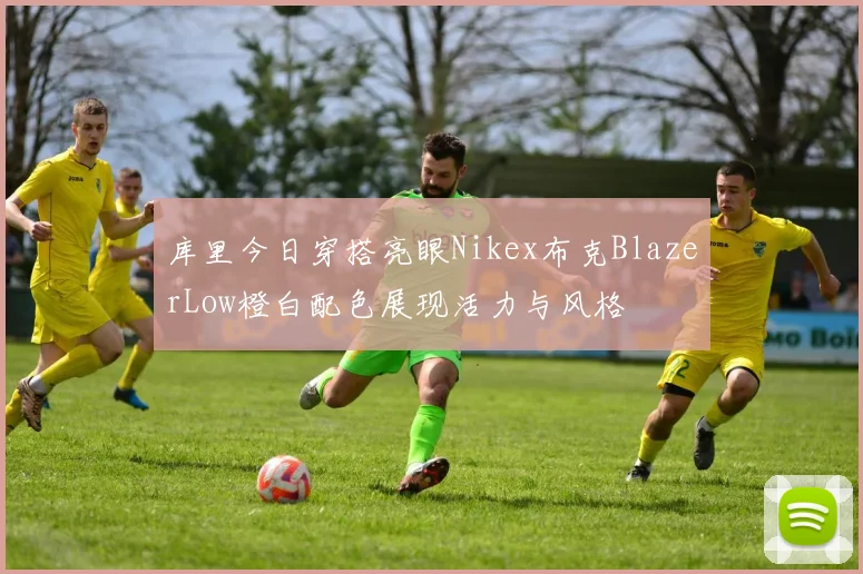库里今日穿搭亮眼Nikex布克BlazerLow橙白配色展现活力与风格