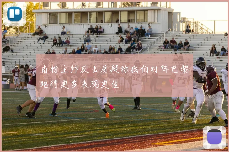 南特主帅反击质疑称我们对阵巴黎跑得更多表现更佳