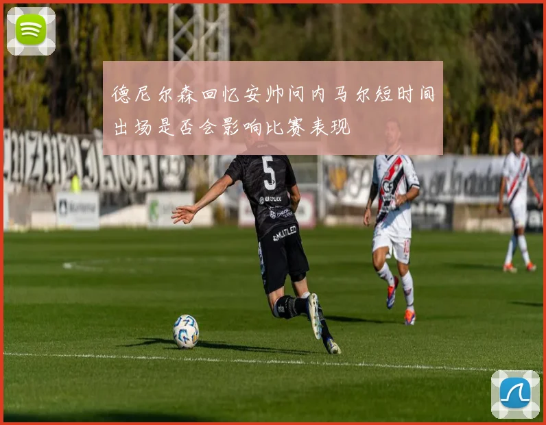 德尼尔森回忆安帅问内马尔短时间出场是否会影响比赛表现